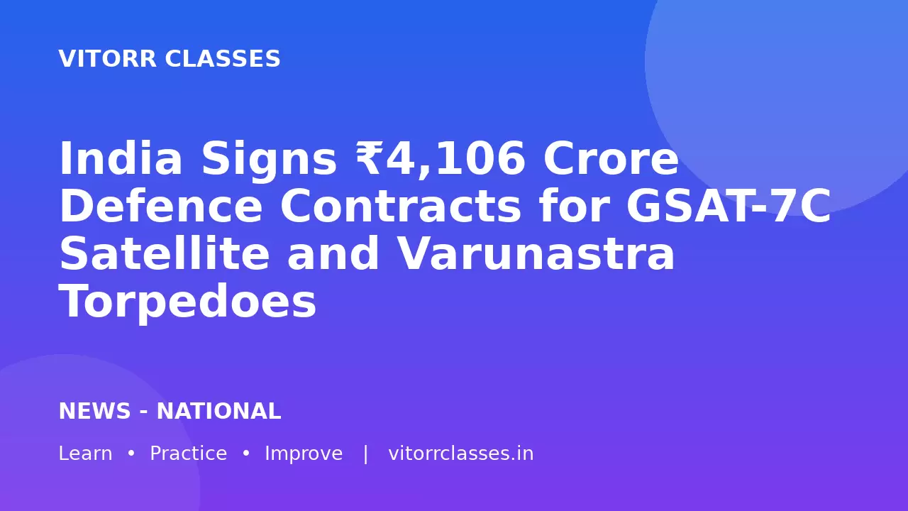 India Signs ₹4,106 Crore Defence Contracts for GSAT-7C Satellite and Varunastra Torpedoes | रक्षा और अंतरिक्ष प्रौद्योगिकी 2026