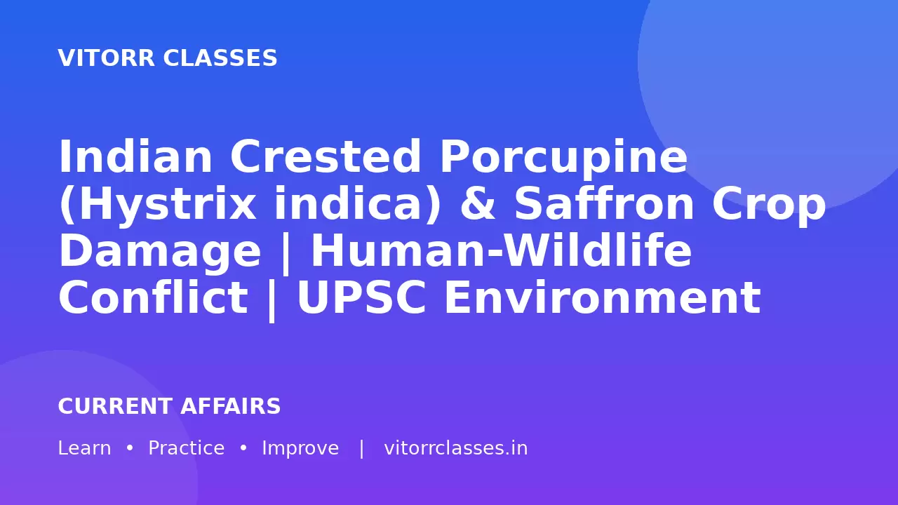 Indian Crested Porcupine (Hystrix indica) & Saffron Crop Damage | Human-Wildlife Conflict | UPSC Environment