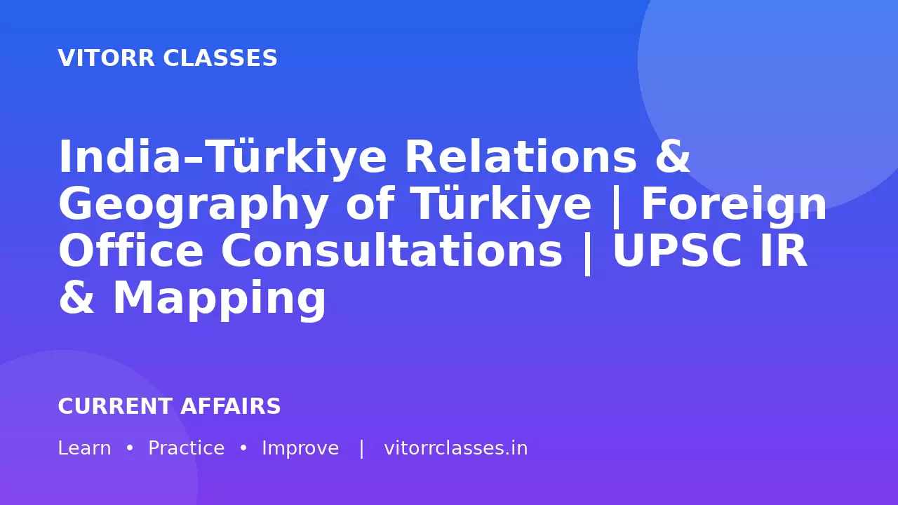 India–Türkiye Relations & Geography of Türkiye | Foreign Office Consultations | UPSC IR & Mapping