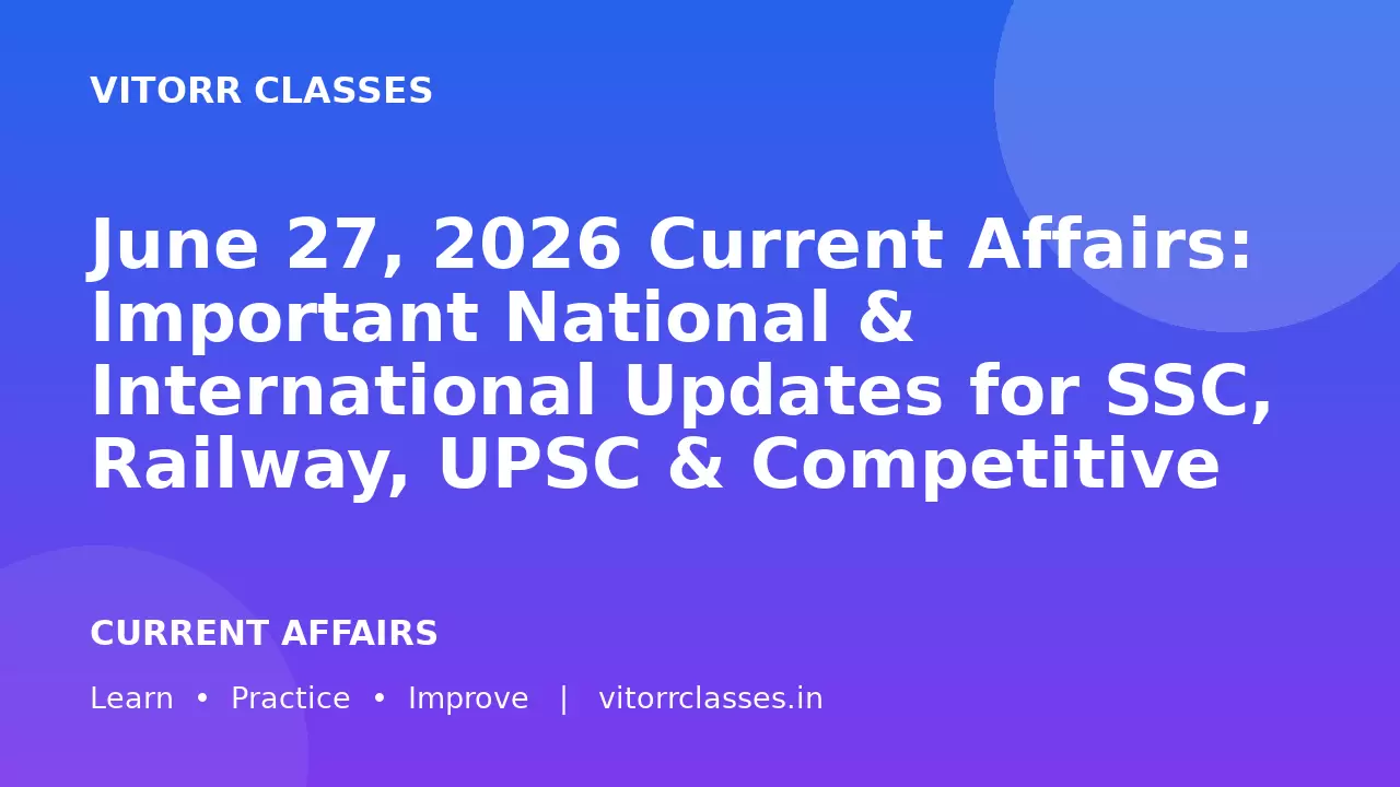 June 27, 2026 Current Affairs: Important National & International Updates for SSC, Railway, UPSC & Competitive Exams