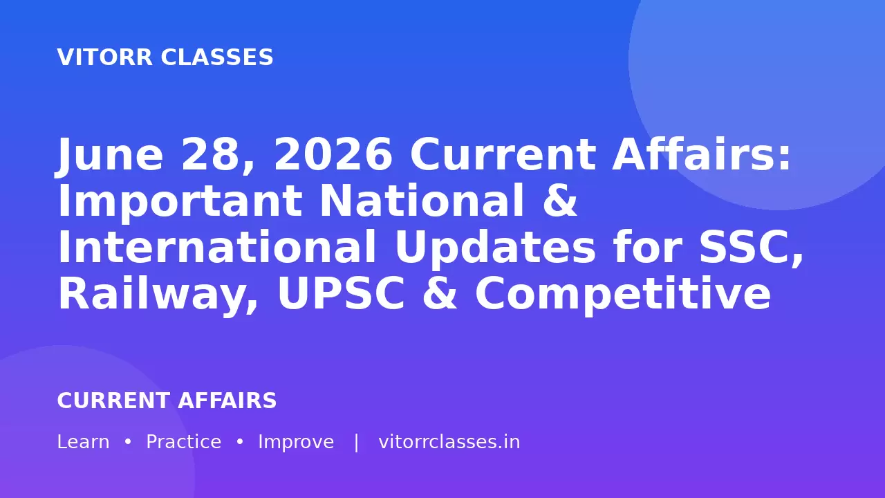June 28, 2026 Current Affairs: Important National & International Updates for SSC, Railway, UPSC & Competitive Exams