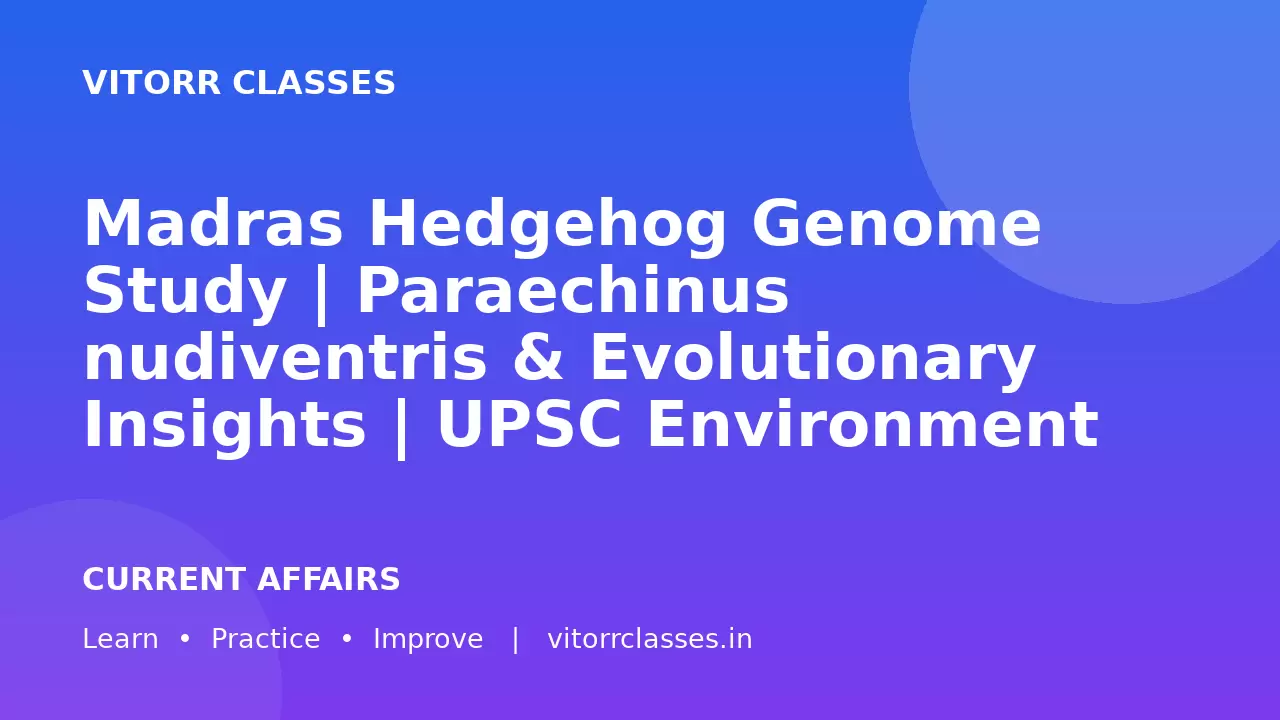 Madras Hedgehog Genome Study | Paraechinus nudiventris & Evolutionary Insights | UPSC Environment