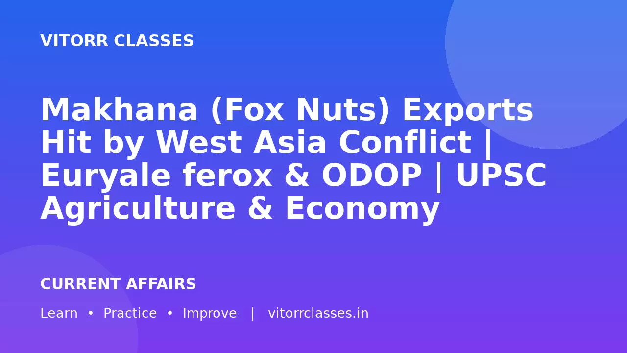 Makhana (Fox Nuts) Exports Hit by West Asia Conflict | Euryale ferox & ODOP | UPSC Agriculture & Economy
