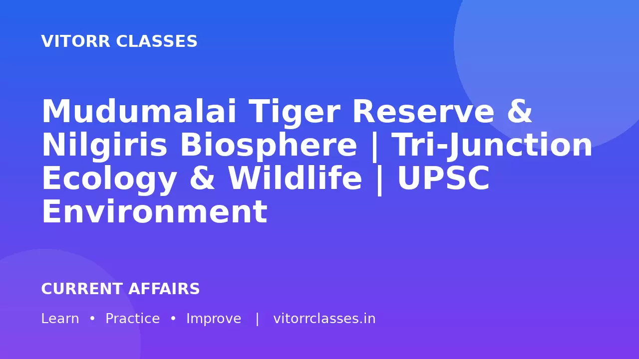 Mudumalai Tiger Reserve & Nilgiris Biosphere | Tri-Junction Ecology & Wildlife | UPSC Environment