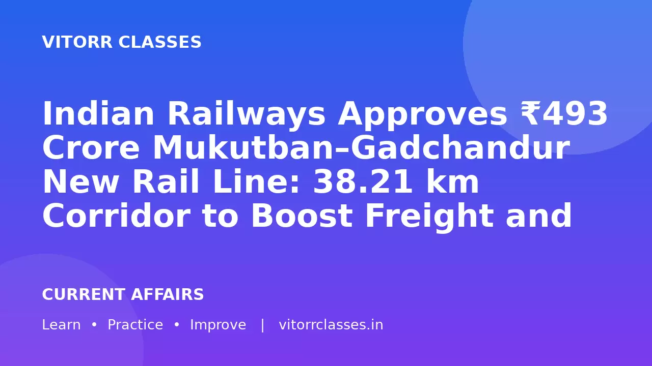 Indian Railways Approves ₹493 Crore Mukutban–Gadchandur New Rail Line: 38.21 km Corridor to Boost Freight and Mining Connectivity