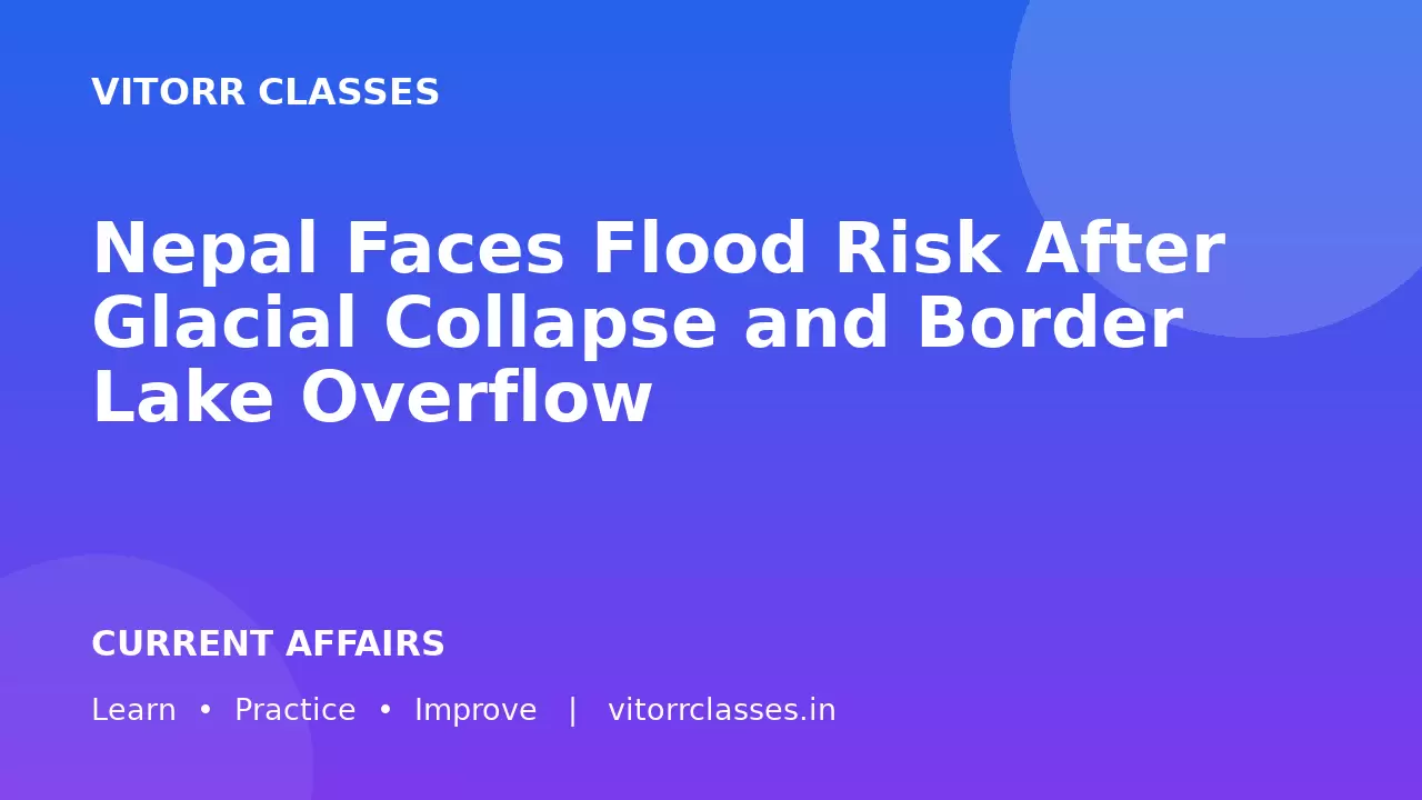 Nepal Faces Flood Risk After Glacial Collapse and Border Lake Overflow | हिमनद टूटने और सीमा झील के ओवरफ्लो के बाद नेपाल में बाढ़ का खतरा