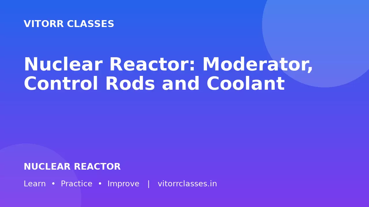 Nuclear Reactor: Moderator, Control Rods and Coolant | नाभिकीय रिएक्टर