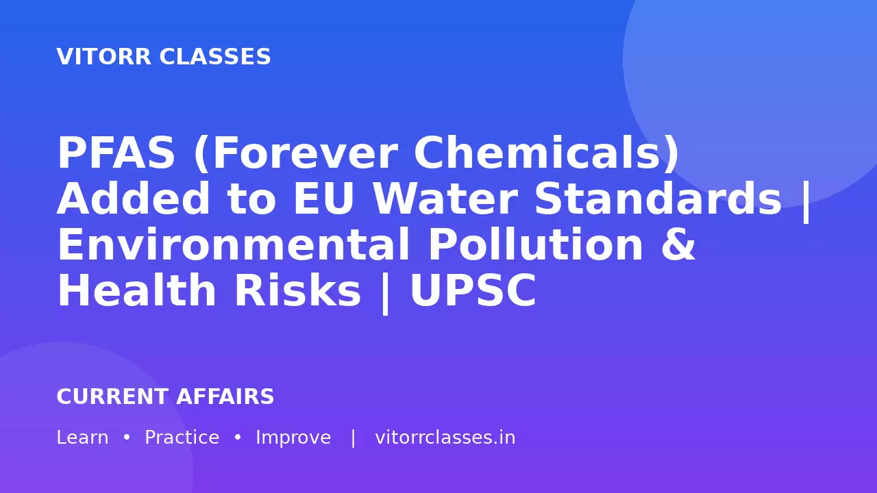 PFAS (Forever Chemicals) Added to EU Water Standards | Environmental Pollution & Health Risks | UPSC Environment