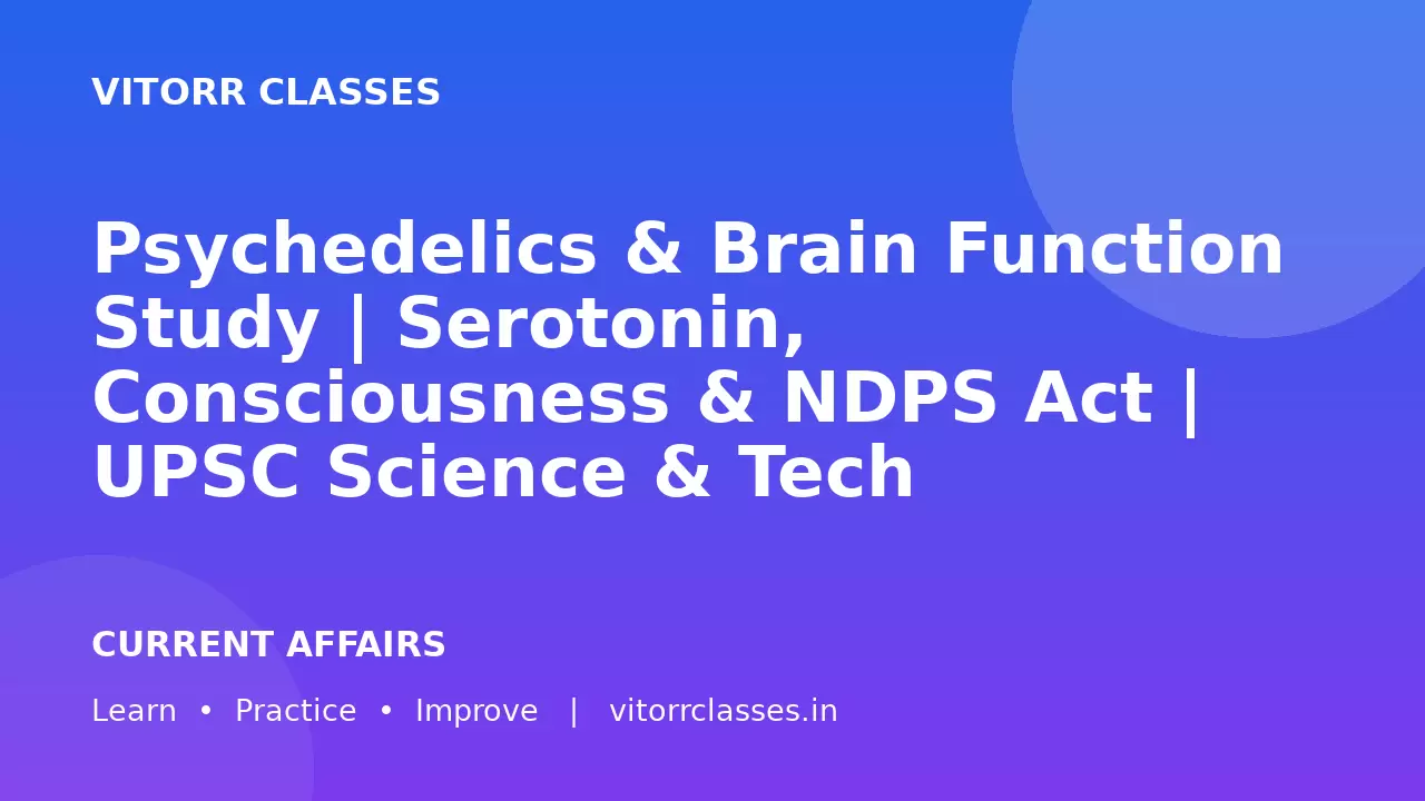 Psychedelics & Brain Function Study | Serotonin, Consciousness & NDPS Act | UPSC Science & Tech