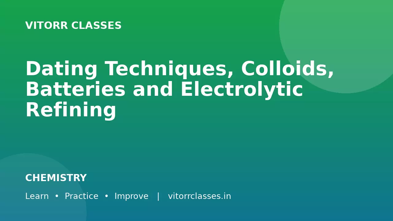 Dating Techniques, Colloids, Batteries and Electrolytic Refining | डेटिंग तकनीक कोलॉइड बैटरी एवं विद्युत अपघटनी परिष्करण