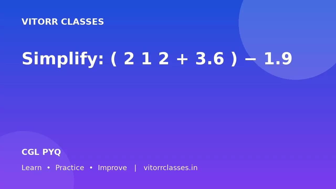 Simplify:  ( 2 1 2 + 3.6 ) − 1.9