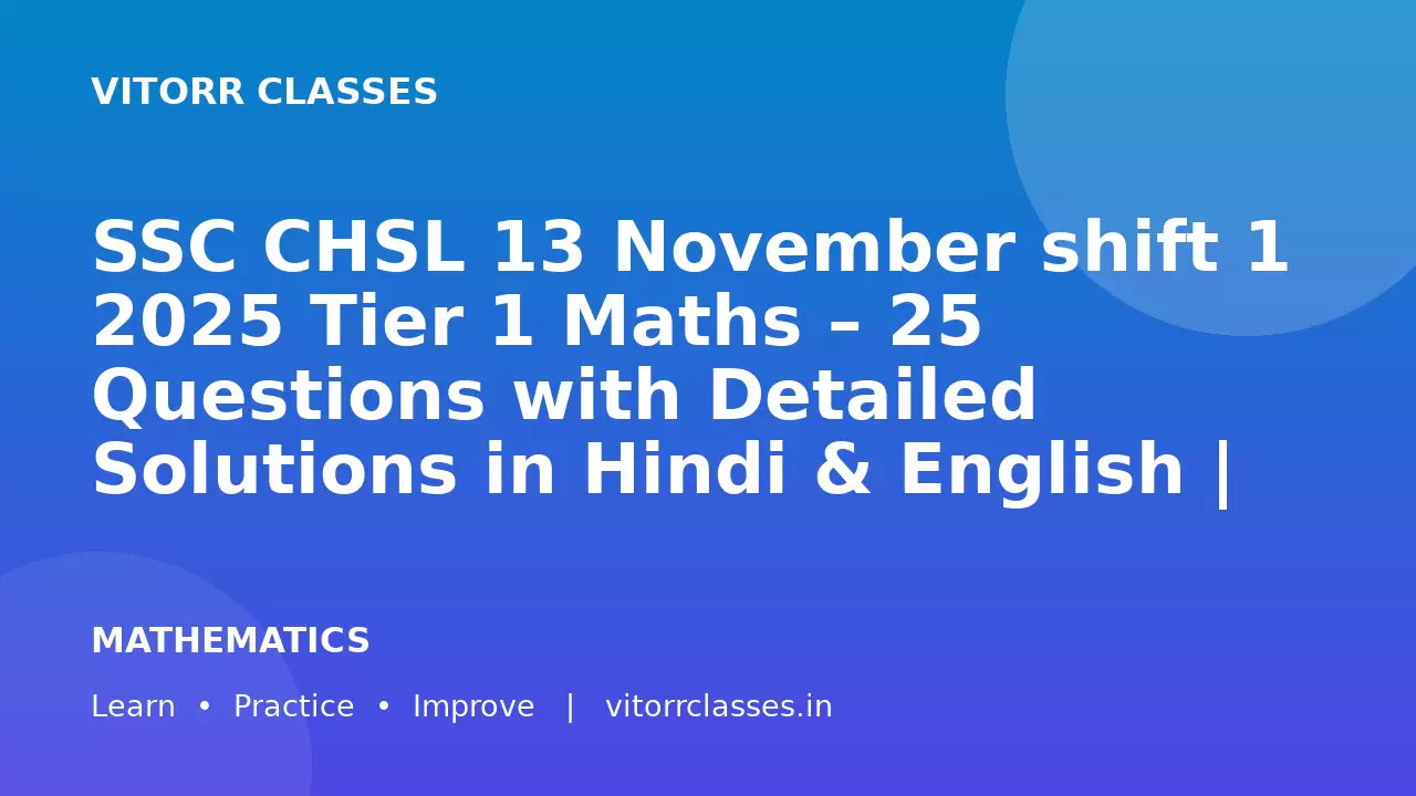 SSC CHSL 13 November shift 1 2025 Tier 1 Maths – 25 Questions with Detailed Solutions in Hindi & English | 13 November 2025 Shift 1