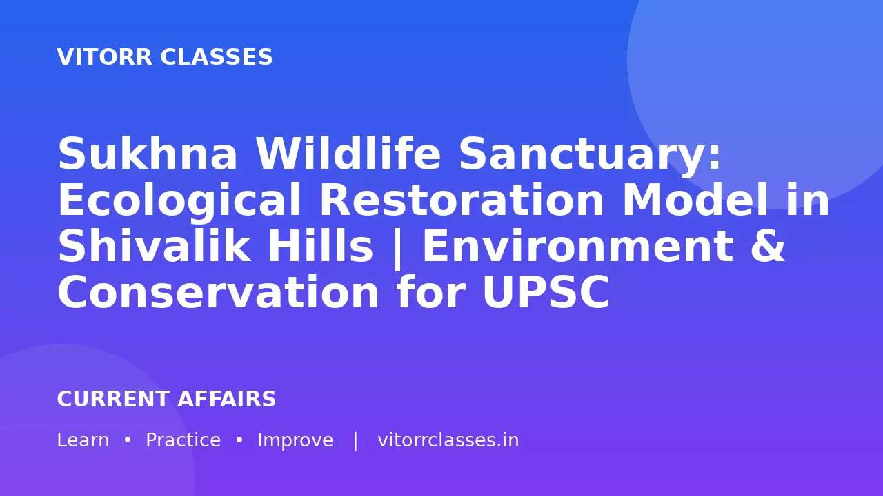 Sukhna Wildlife Sanctuary: Ecological Restoration Model in Shivalik Hills | Environment & Conservation for UPSC
