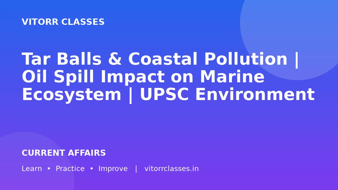 Tar Balls & Coastal Pollution | Oil Spill Impact on Marine Ecosystem | UPSC Environment