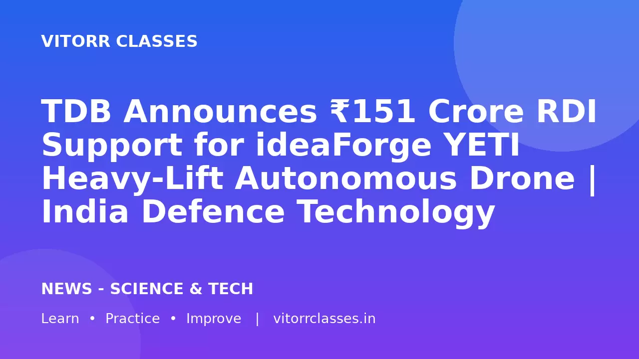 TDB Announces ₹151 Crore RDI Support for ideaForge YETI Heavy-Lift Autonomous Drone | India Defence Technology Current Affairs 2026