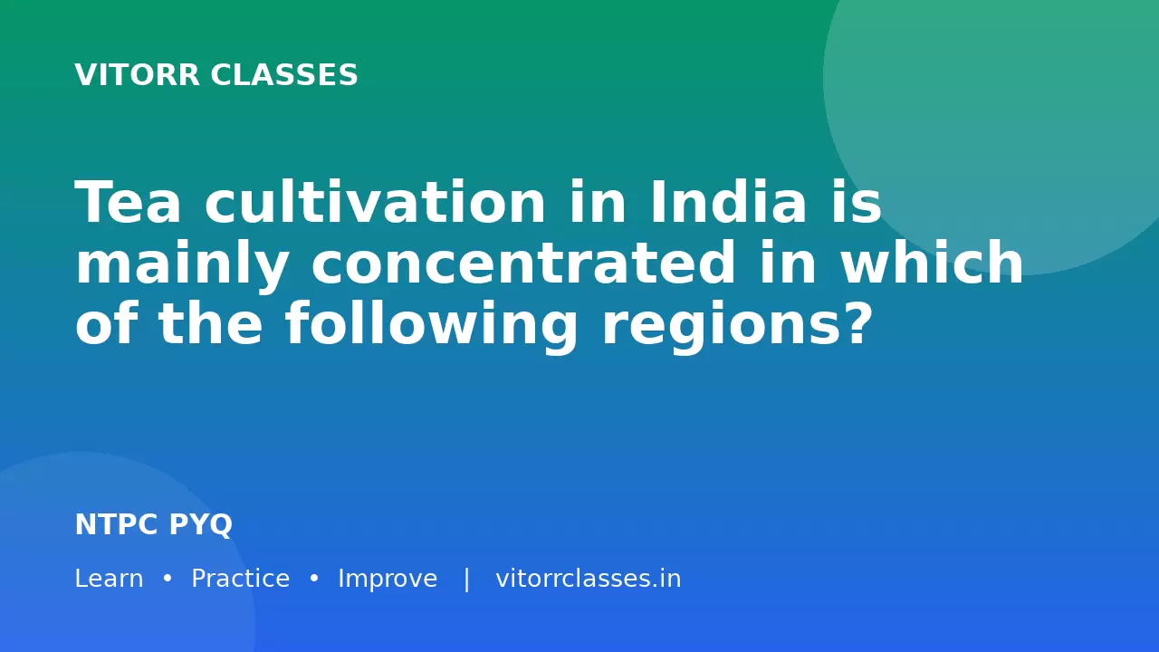 Tea cultivation in India is mainly concentrated in which of the following regions?