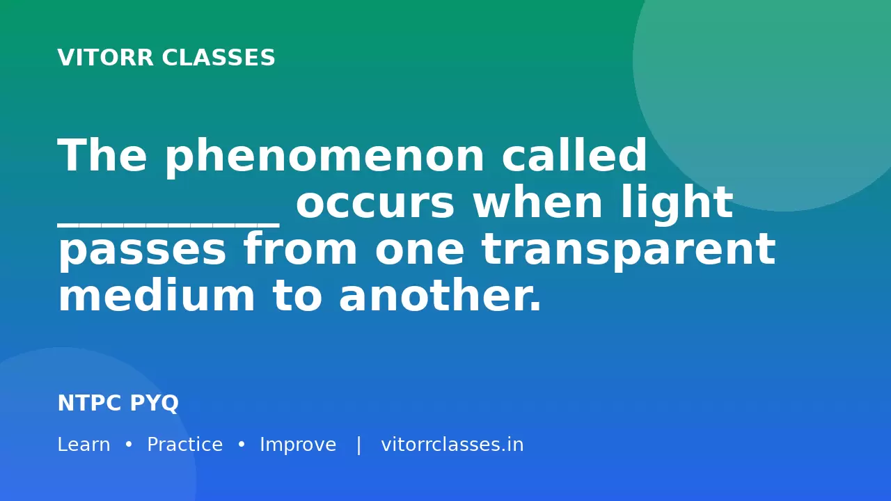 The phenomenon called __________ occurs when light passes from one transparent medium to another.