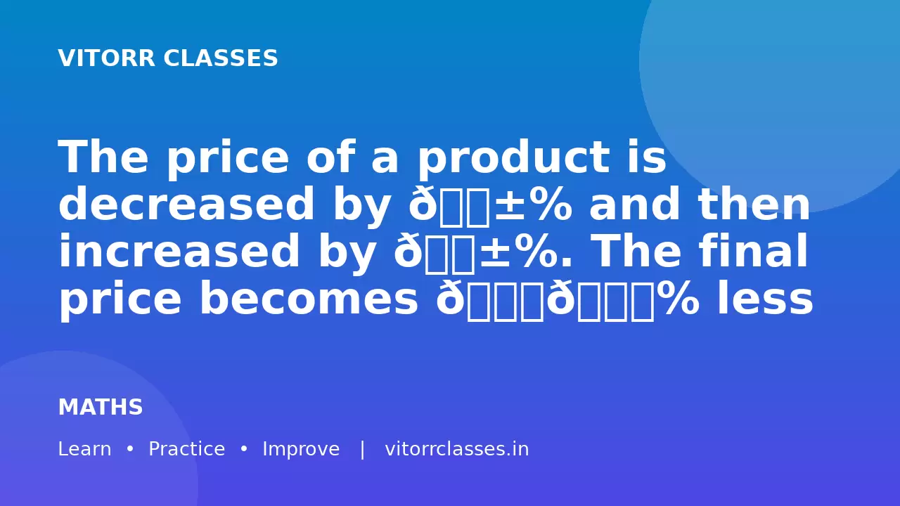 The price of a product is decreased by 𝐱% and then increased by 𝐱%. The final price becomes 𝟏𝟎% less than the original.What is the value of 𝒙 (approximately)?