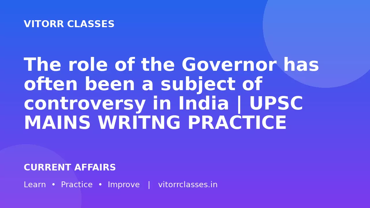 The role of the Governor has often been a subject of controversy in India | UPSC MAINS WRITNG PRACTICE