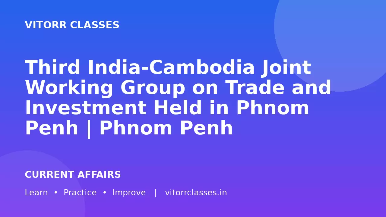 Third India-Cambodia Joint Working Group on Trade and Investment Held in Phnom Penh | Phnom Penh में Third India-Cambodia JWG on Trade and Investment आयोजित