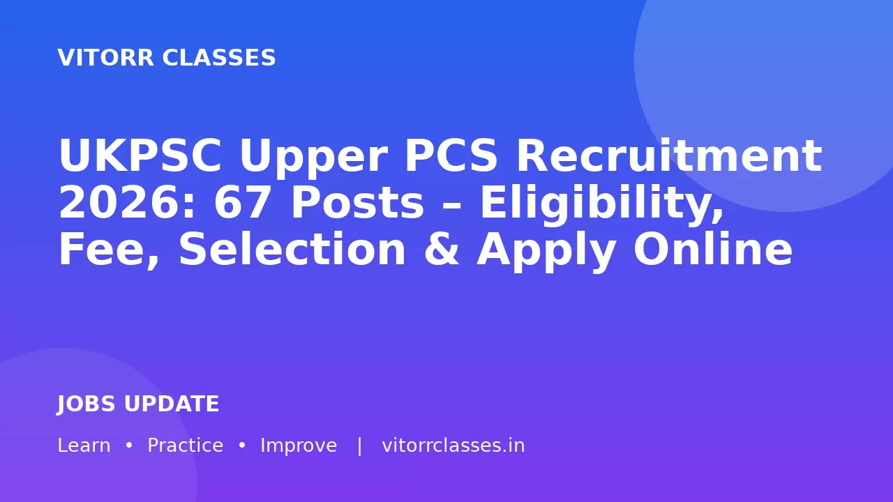 UKPSC Upper PCS Recruitment 2026: 67 Posts – Eligibility, Fee, Selection & Apply Online