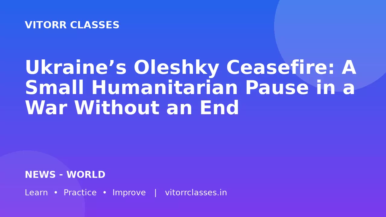 Ukraine’s Oleshky Ceasefire: A Small Humanitarian Pause in a War Without an End