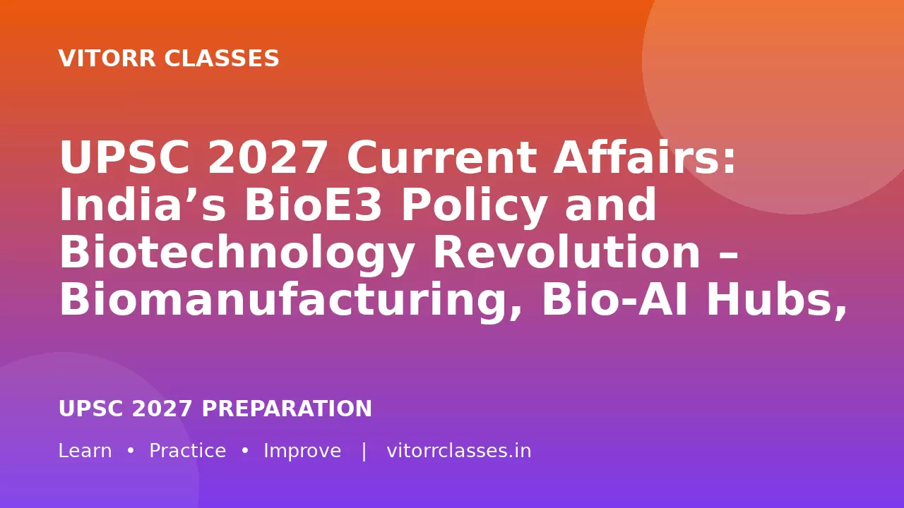 UPSC 2027 Current Affairs: India’s BioE3 Policy and Biotechnology Revolution – Biomanufacturing, Bio-AI Hubs, Biofoundries and Bioeconomy | भारत की BioE3 नीति और जैव प्रौद्योगिकी क्रांति