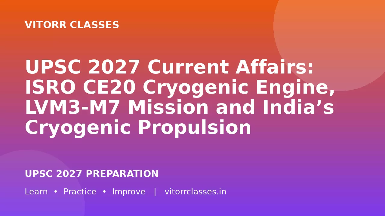 UPSC 2027 Current Affairs: ISRO CE20 Cryogenic Engine, LVM3-M7 Mission and India’s Cryogenic Propulsion Technology | इसरो CE20 क्रायोजेनिक इंजन, LVM3-M7 मिशन और भारत की क्रायोजेनिक प्रणोदन तकनीक
