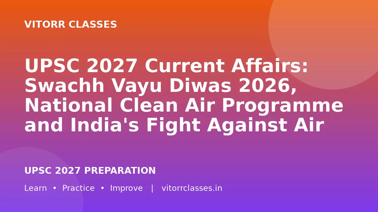 UPSC 2027 Current Affairs: Swachh Vayu Diwas 2026, National Clean Air Programme and India's Fight Against Air Pollution | स्वच्छ वायु दिवस 2026, राष्ट्रीय स्वच्छ वायु कार्यक्रम और भारत में वायु प्रदूषण