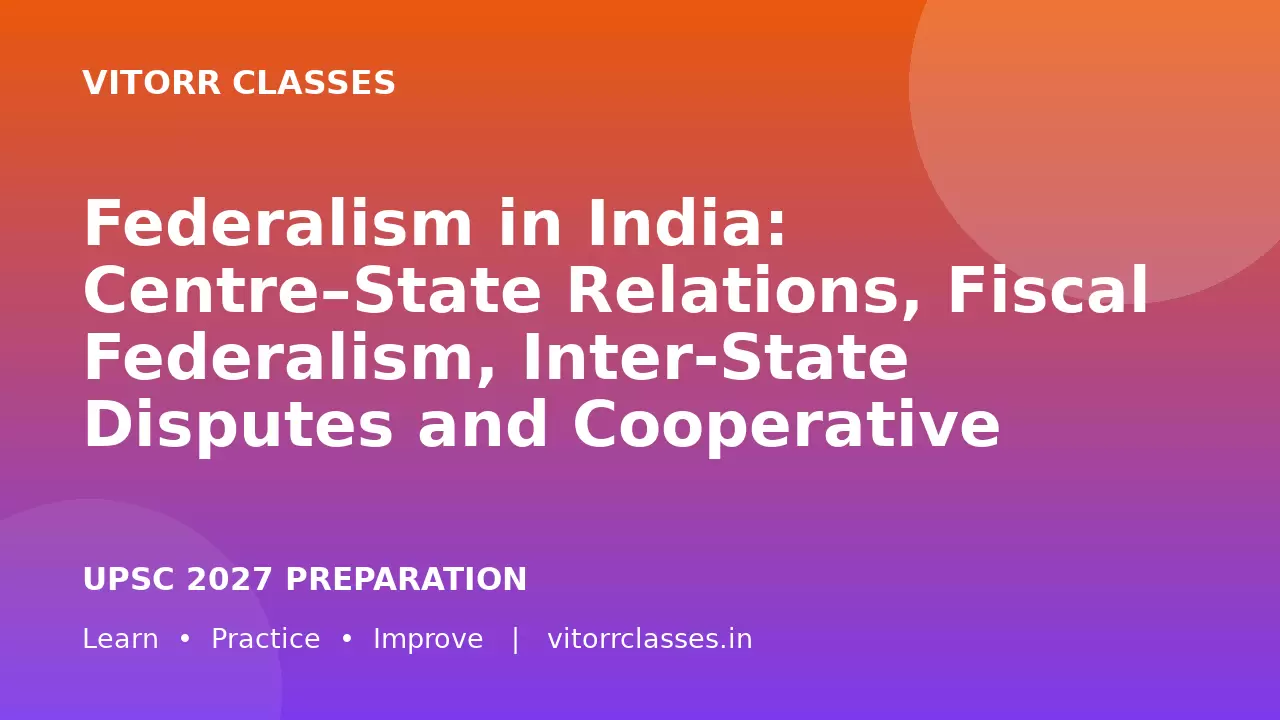 Federalism in India: Centre–State Relations, Fiscal Federalism, Inter-State Disputes and Cooperative Federalism | UPSC 2027 Day 21 GS2