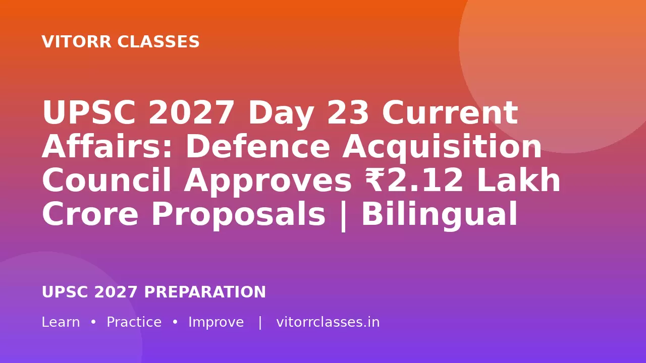 UPSC 2027 Day 23 Current Affairs: Defence Acquisition Council Approves ₹2.12 Lakh Crore Proposals | Bilingual