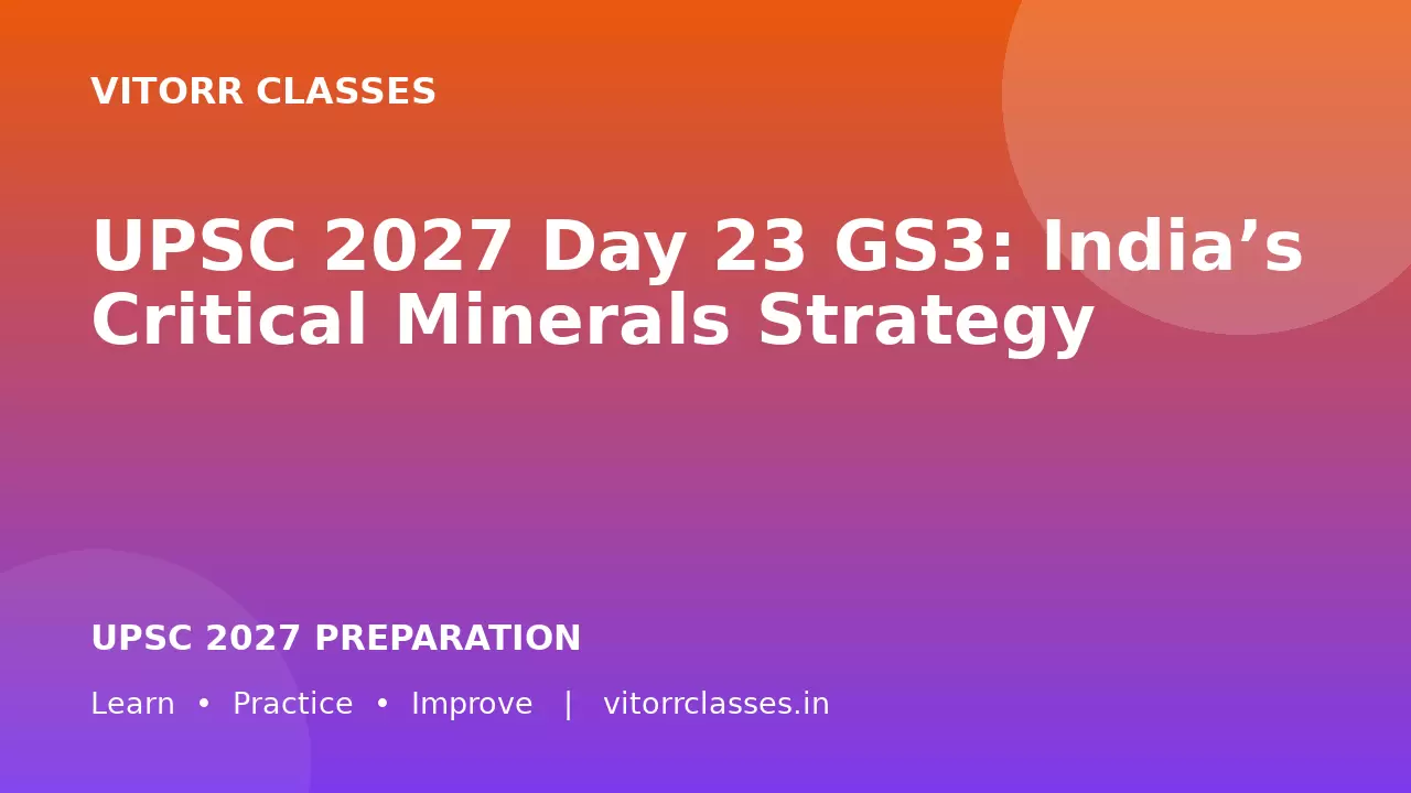 UPSC 2027 Day 23 GS3: India’s Critical Minerals Strategy | महत्वपूर्ण खनिज रणनीति