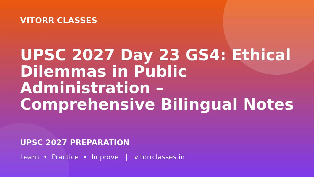 UPSC 2027 Day 23 GS4: Ethical Dilemmas in Public Administration – Comprehensive Bilingual Notes