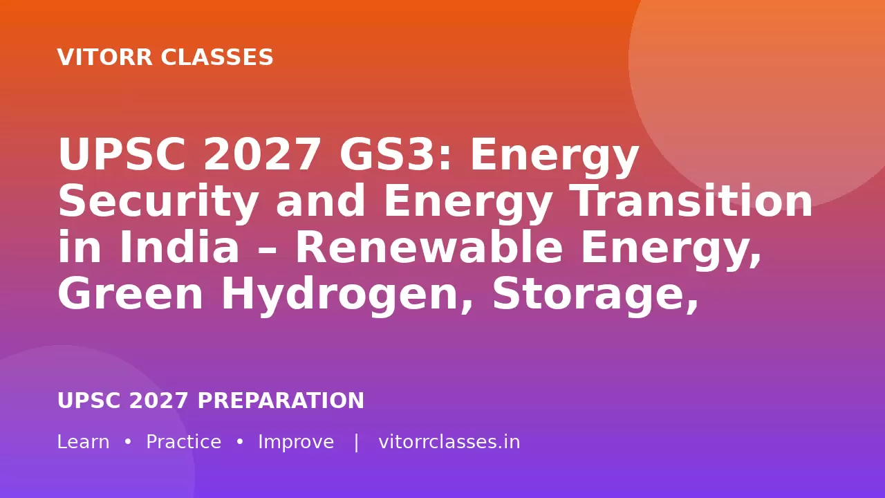 UPSC 2027 GS3: Energy Security and Energy Transition in India – Renewable Energy, Green Hydrogen, Storage, Critical Minerals and Just Transition | भारत में ऊर्जा सुरक्षा और ऊर्जा संक्रमण