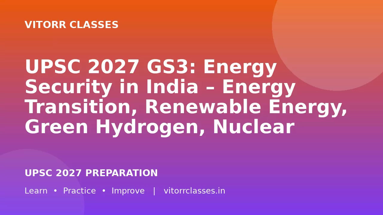 UPSC 2027 GS3: Energy Security in India – Energy Transition, Renewable Energy, Green Hydrogen, Nuclear Power, Storage and Critical Minerals | भारत में ऊर्जा सुरक्षा