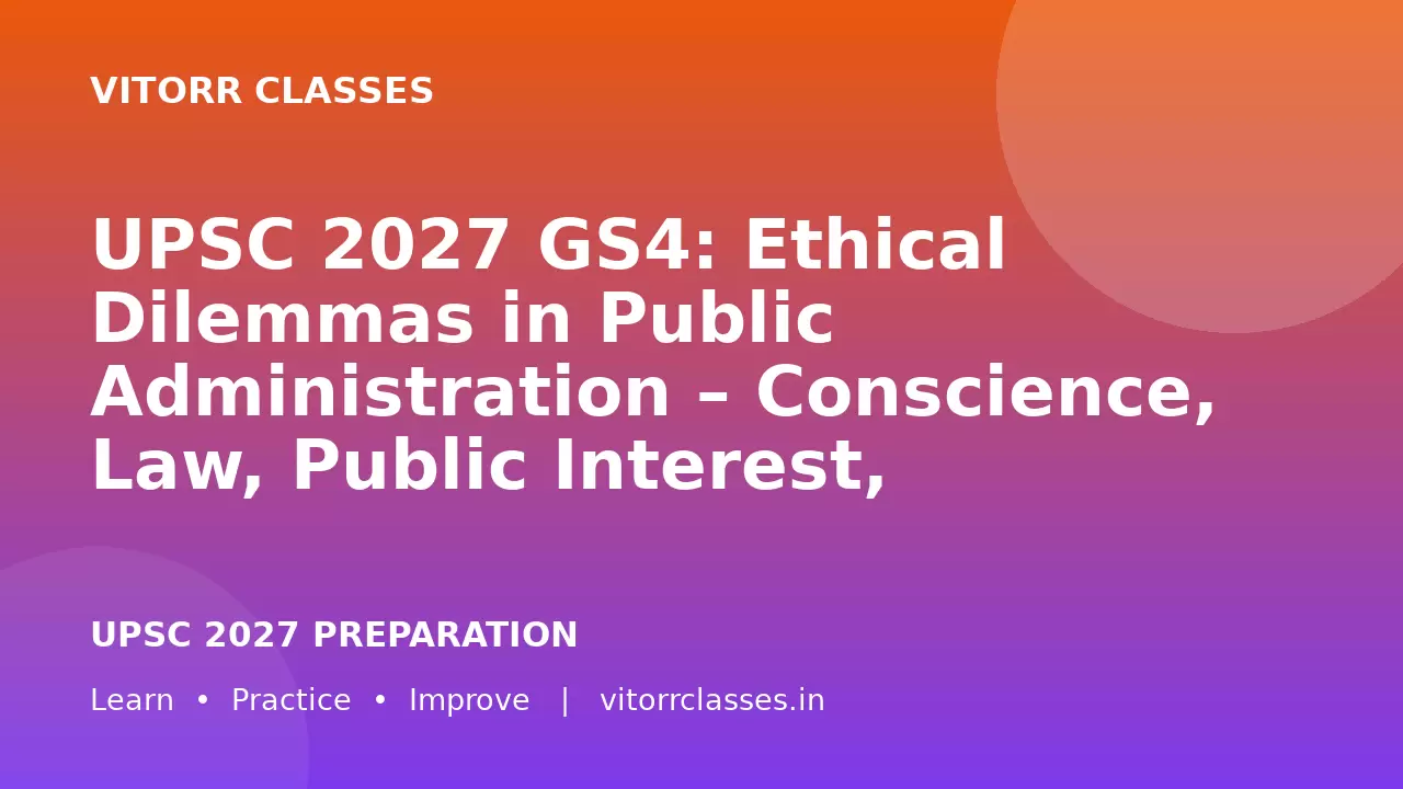 UPSC 2027 GS4: Ethical Dilemmas in Public Administration – Conscience, Law, Public Interest, Accountability and Ethical Decision-Making | लोक प्रशासन में नैतिक दुविधाएँ
