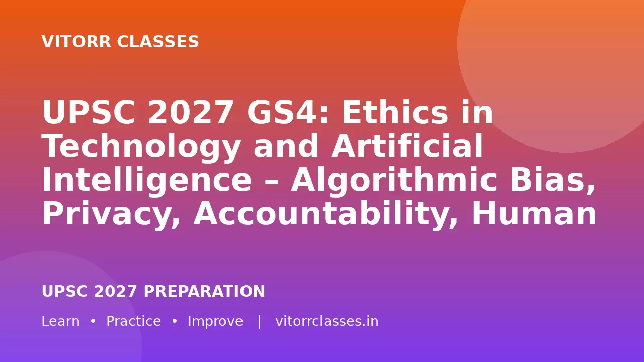 UPSC 2027 GS4: Ethics in Technology and Artificial Intelligence – Algorithmic Bias, Privacy, Accountability, Human Dignity and Responsible Governance | प्रौद्योगिकी और कृत्रिम बुद्धिमत्ता में नैतिकता