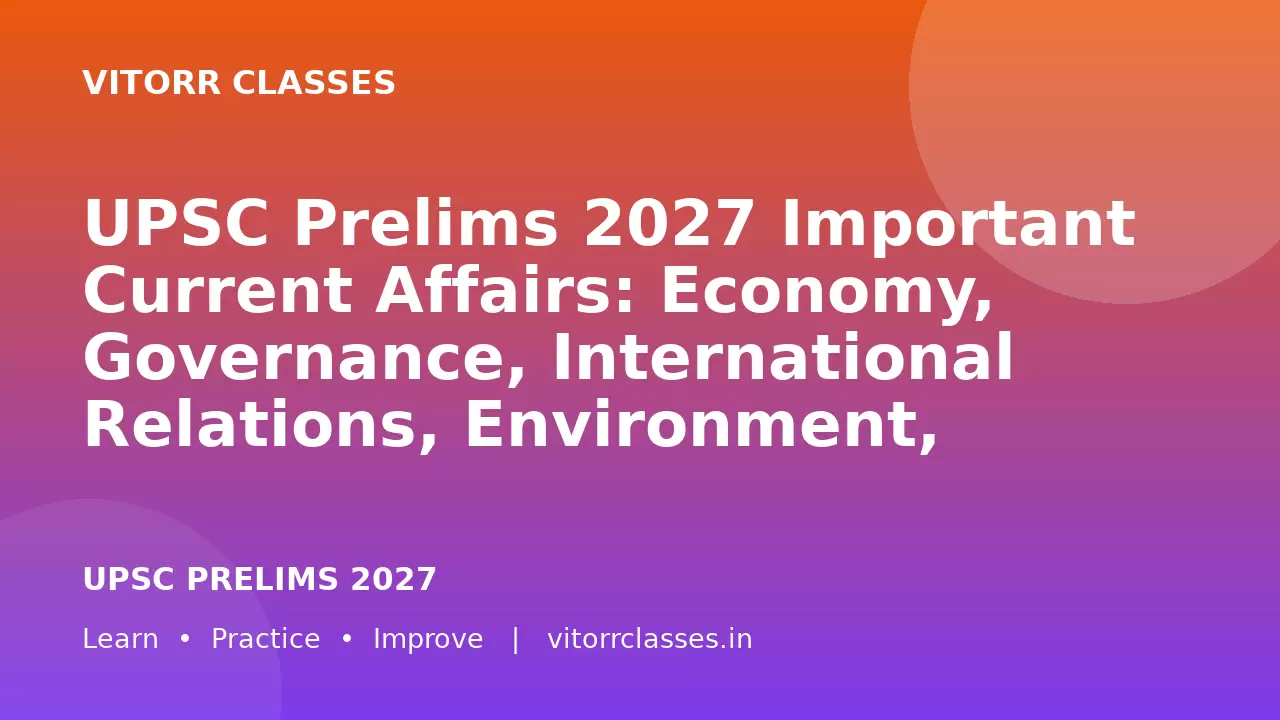 UPSC Prelims 2027 Important Current Affairs: Economy, Governance, International Relations, Environment, Agriculture & Infrastructure – Bilingual Notes