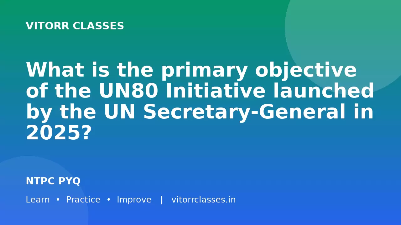 What is the primary objective of the UN80 Initiative launched by the UN Secretary-General in 2025?