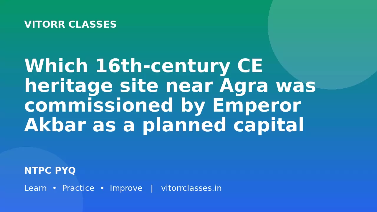 Which 16th-century CE heritage site near Agra was commissioned by Emperor Akbar as a planned capital city?