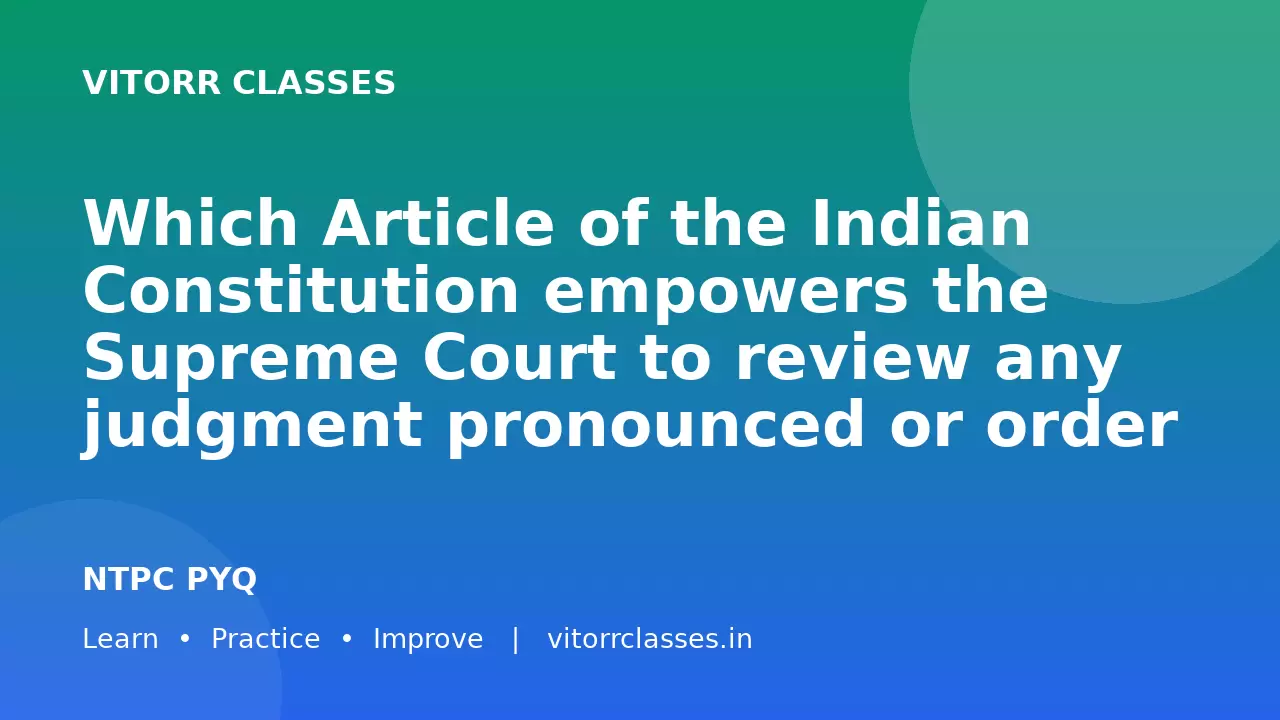 Which Article of the Indian Constitution empowers the Supreme Court to review any judgment pronounced or order made by it?