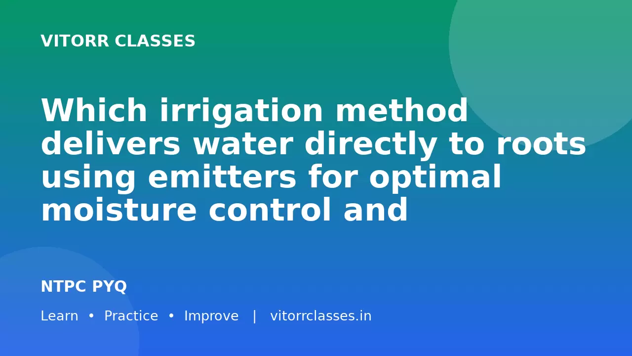Which irrigation method delivers water directly to roots using emitters for optimal moisture control and efficiency?