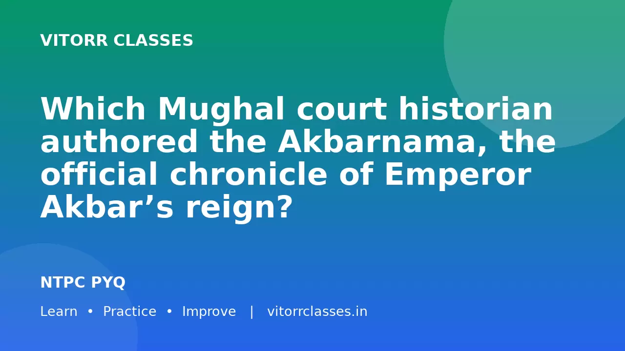 Which Mughal court historian authored the Akbarnama, the official chronicle of Emperor Akbar’s reign?