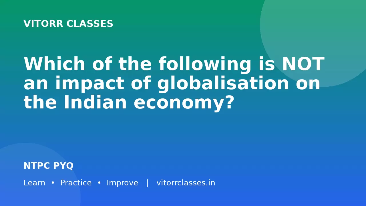 Which of the following is NOT an impact of globalisation on the Indian economy?