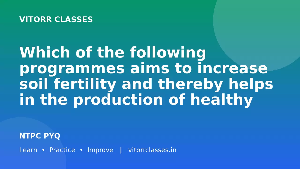 Which of the following programmes aims to increase soil fertility and thereby helps in the production of healthy food through organic practices without the use of agro-chemicals?
