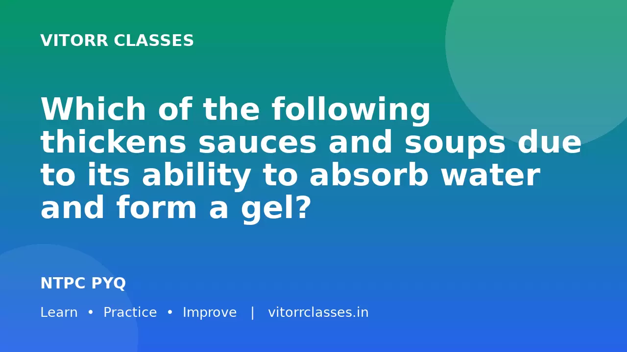 Which of the following thickens sauces and soups due to its ability to absorb water and form a gel?