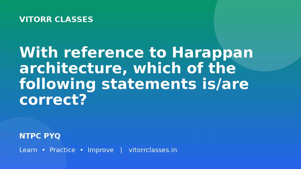 With reference to Harappan architecture, which of the following statements is/are correct?
