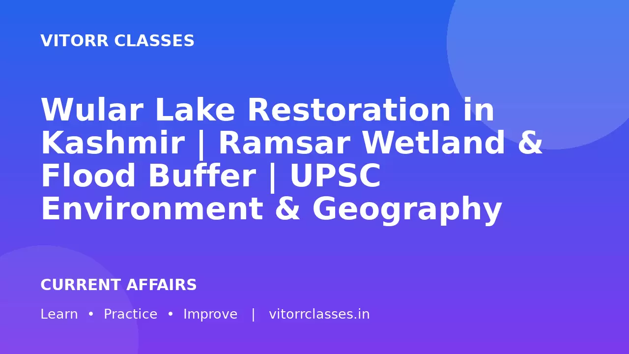 Wular Lake Restoration in Kashmir | Ramsar Wetland & Flood Buffer | UPSC Environment & Geography